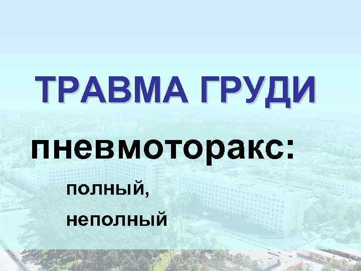 ТРАВМА ГРУДИ пневмоторакс: полный, неполный 