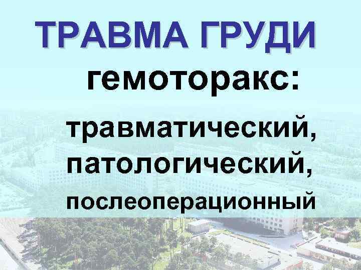 ТРАВМА ГРУДИ гемоторакс: травматический, патологический, послеоперационный 