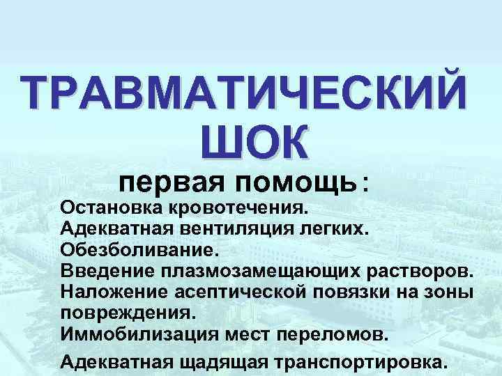 ТРАВМАТИЧЕСКИЙ ШОК первая помощь : Остановка кровотечения. Адекватная вентиляция легких. Обезболивание. Введение плазмозамещающих растворов.