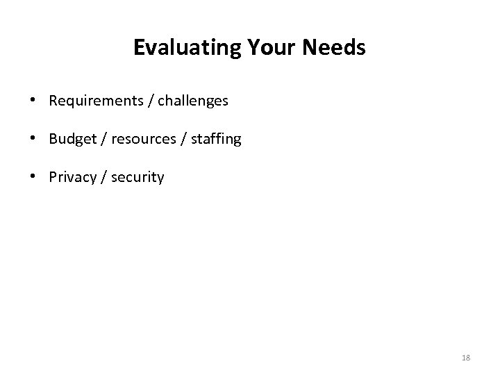 Evaluating Your Needs • Requirements / challenges • Budget / resources / staffing •