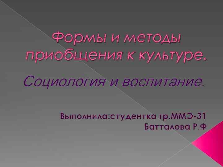 Формы и методы приобщения к культуре. Социология и воспитание. Выполнила: студентка гр. ММЭ-31 Батталова