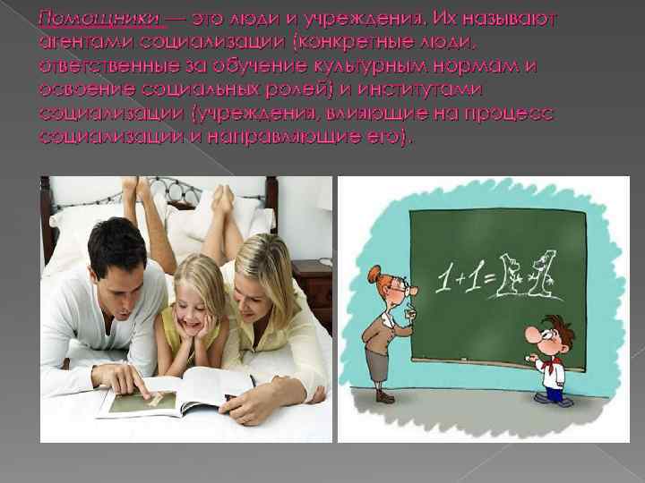 Помощники — это люди и учреждения. Их называют агентами социализации (конкретные люди, ответственные за