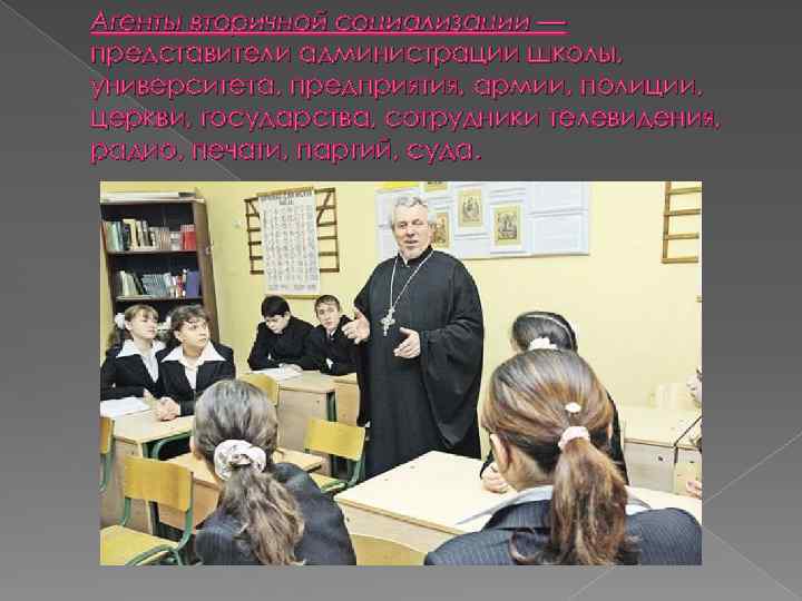 Агенты вторичной социализации — представители администрации школы, университета, предприятия, армии, полиции, церкви, государства, сотрудники