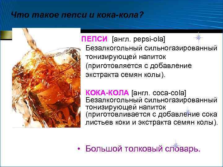 Что такое пепси и кока-кола? ПЕПСИ [англ. pepsi-ola] Безалкогольный сильногазированный тонизирующей напиток (приготовляется с