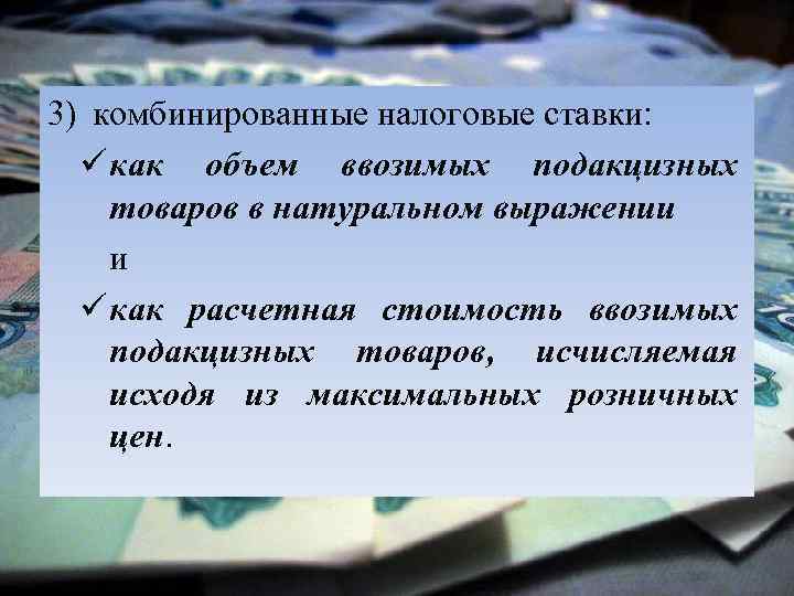 3) комбинированные налоговые ставки: ü как объем ввозимых подакцизных товаров в натуральном выражении и