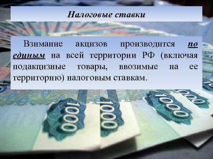 Налоговые ставки Взимание акцизов производится по единым на всей территории РФ (включая подакцизные товары,