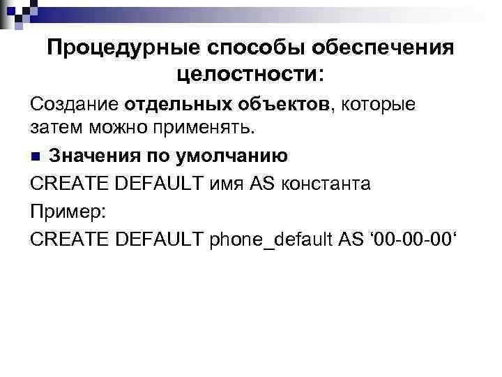 Процедурные способы обеспечения целостности: Создание отдельных объектов, которые затем можно применять. n Значения по