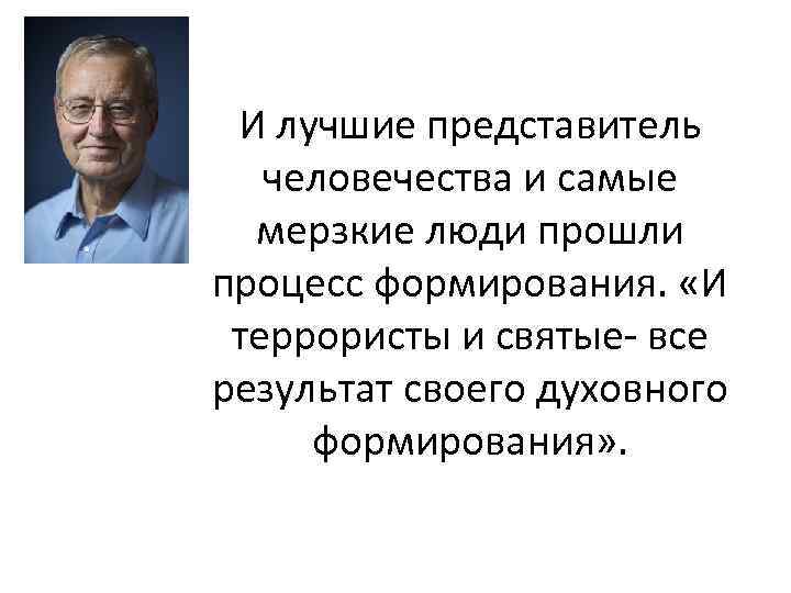 И лучшие представитель человечества и самые мерзкие люди прошли процесс формирования. «И террористы и