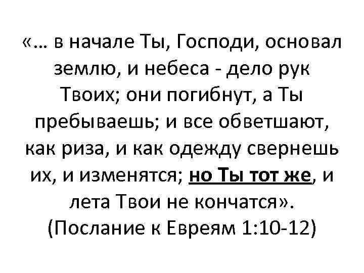  «… в начале Ты, Господи, основал землю, и небеса - дело рук Твоих;