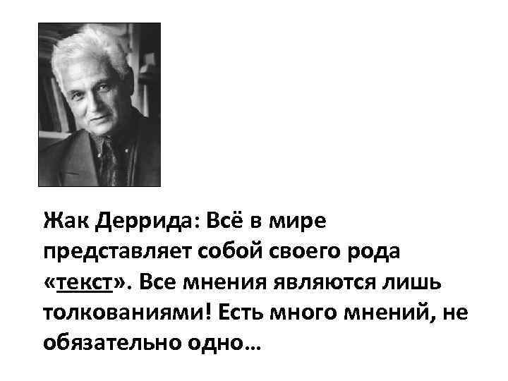 Жак Деррида: Всё в мире представляет собой своего рода «текст» . Все мнения являются