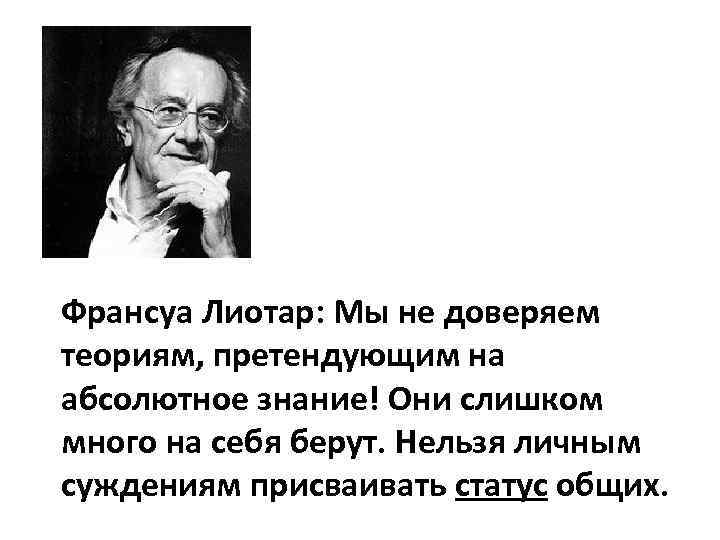 Франсуа Лиотар: Мы не доверяем теориям, претендующим на абсолютное знание! Они слишком много на