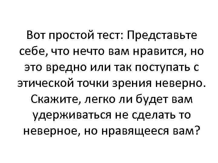 Вот простой тест: Представьте себе, что нечто вам нравится, но это вредно или так