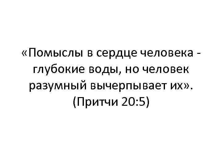  «Помыслы в сердце человека - глубокие воды, но человек разумный вычерпывает их» .