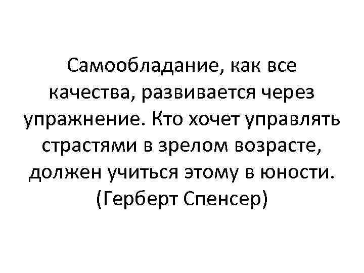 Самообладание, как все качества, развивается через упражнение. Кто хочет управлять страстями в зрелом возрасте,