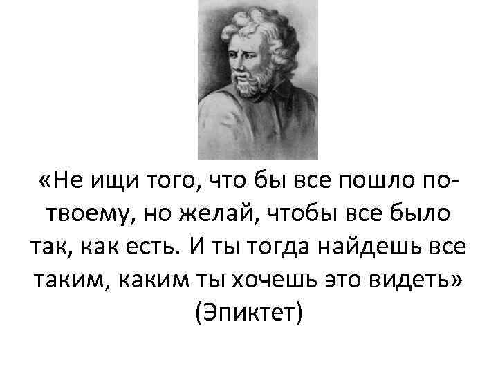 «Не ищи того, что бы все пошло потвоему, но желай, чтобы все было