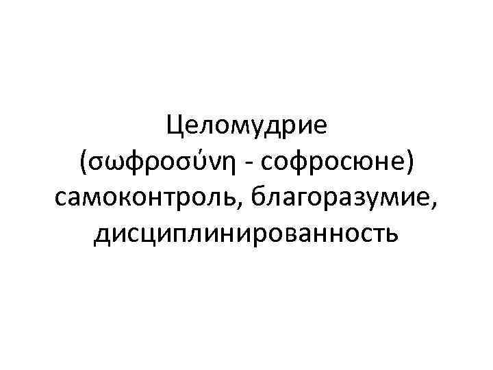 Целомудрие (σωφροσύνη - софросюне) самоконтроль, благоразумие, дисциплинированность 