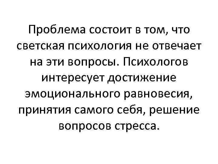 Проблема состоит в том, что светская психология не отвечает на эти вопросы. Психологов интересует