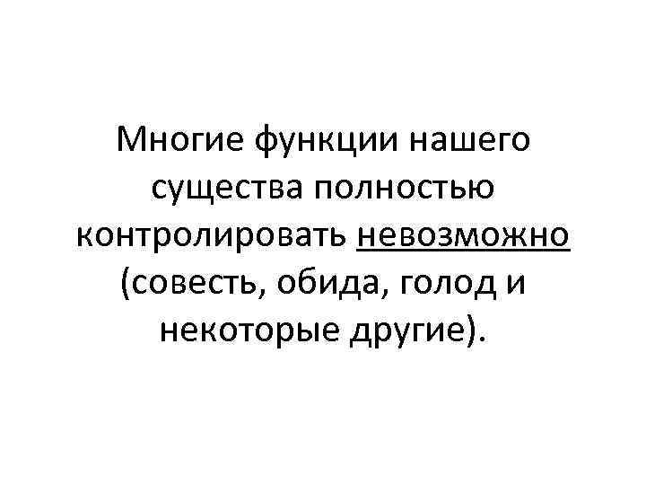Многие функции нашего существа полностью контролировать невозможно (совесть, обида, голод и некоторые другие). 
