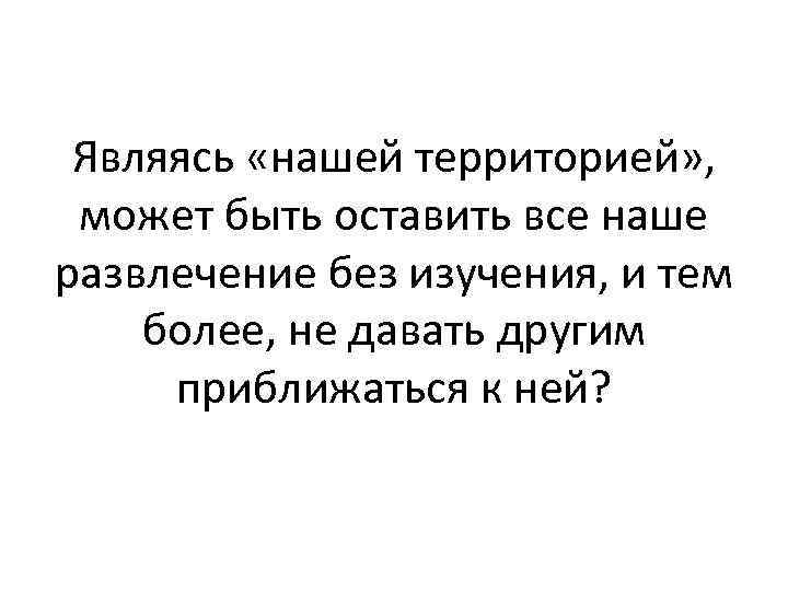 Являясь «нашей территорией» , может быть оставить все наше развлечение без изучения, и тем