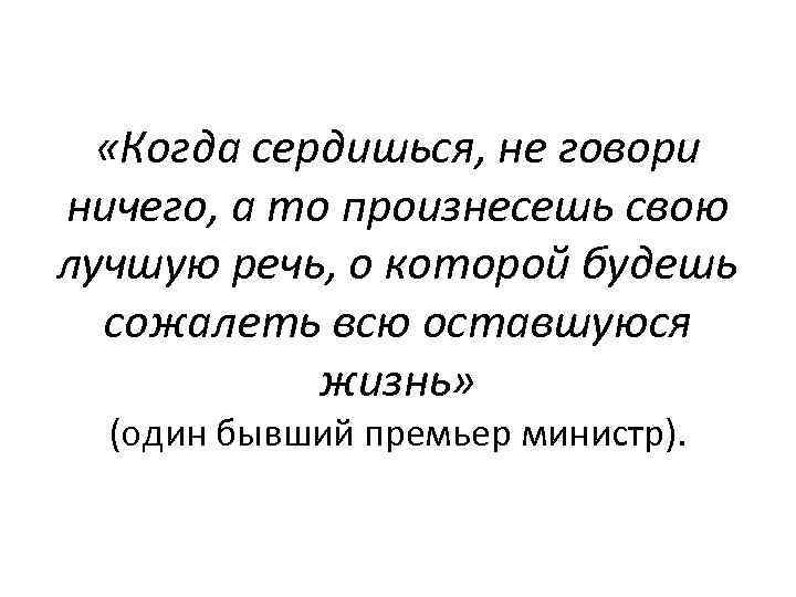  «Когда сердишься, не говори ничего, а то произнесешь свою лучшую речь, о которой
