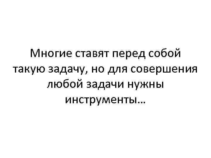 Многие ставят перед собой такую задачу, но для совершения любой задачи нужны инструменты… 