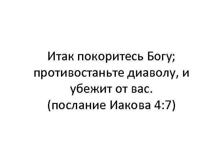 Итак покоритесь Богу; противостаньте диаволу, и убежит от вас. (послание Иакова 4: 7) 