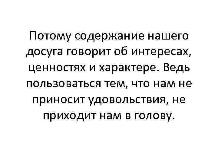 Потому содержание нашего досуга говорит об интересах, ценностях и характере. Ведь пользоваться тем, что