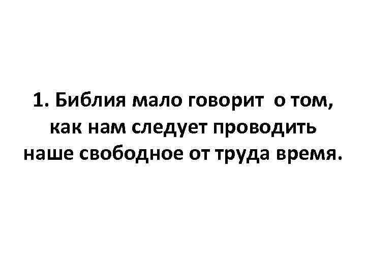 1. Библия мало говорит о том, как нам следует проводить наше свободное от труда