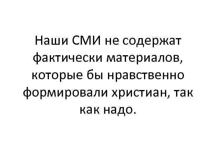 Наши СМИ не содержат фактически материалов, которые бы нравственно формировали христиан, так как надо.