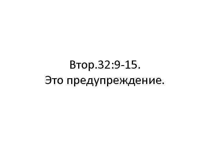 Втор. 32: 9 -15. Это предупреждение. 