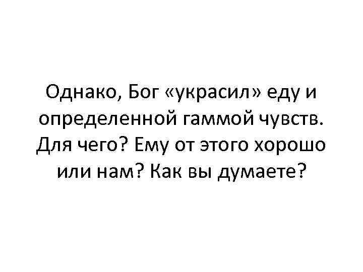 Однако, Бог «украсил» еду и определенной гаммой чувств. Для чего? Ему от этого хорошо