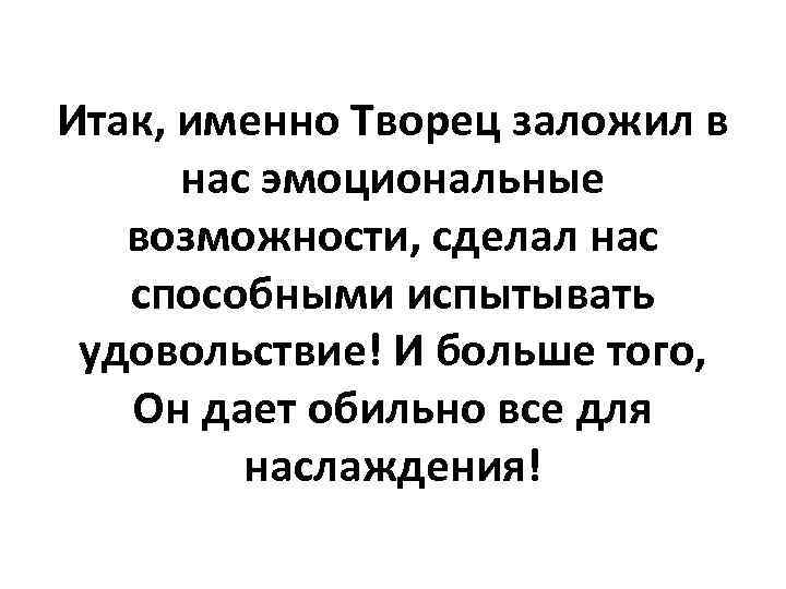 Итак, именно Творец заложил в нас эмоциональные возможности, сделал нас способными испытывать удовольствие! И