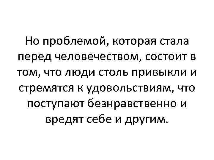 Но проблемой, которая стала перед человечеством, состоит в том, что люди столь привыкли и