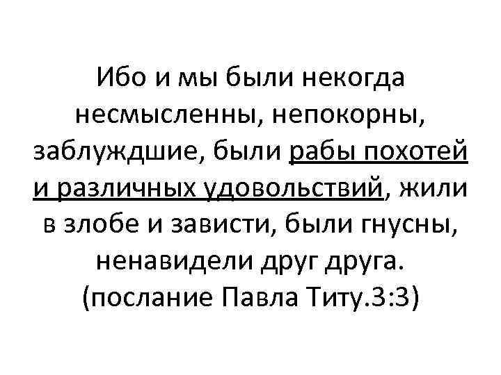 Ибо и мы были некогда несмысленны, непокорны, заблуждшие, были рабы похотей и различных удовольствий,