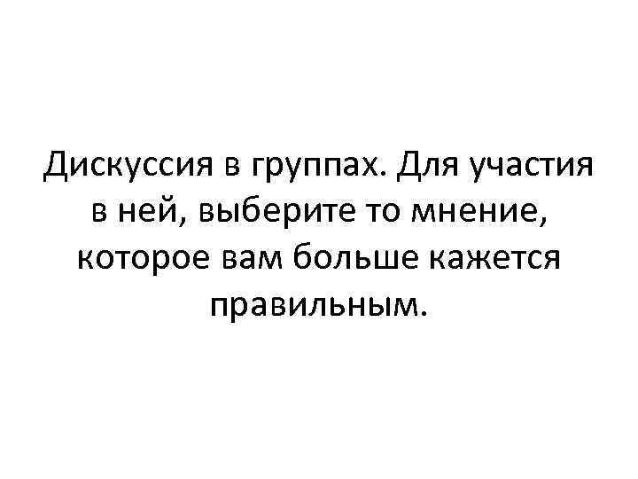 Дискуссия в группах. Для участия в ней, выберите то мнение, которое вам больше кажется