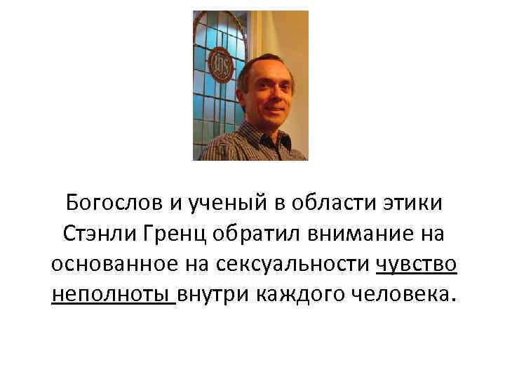 Богослов и ученый в области этики Стэнли Гренц обратил внимание на основанное на сексуальности