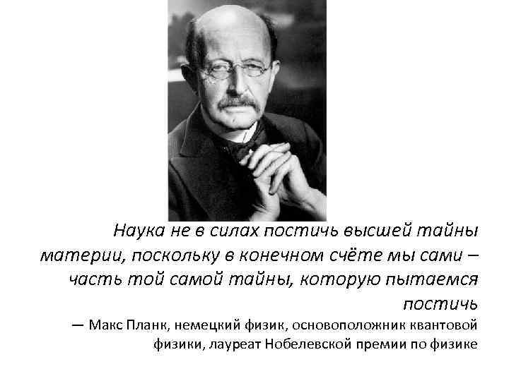  Наука не в силах постичь высшей тайны материи, поскольку в конечном счёте мы