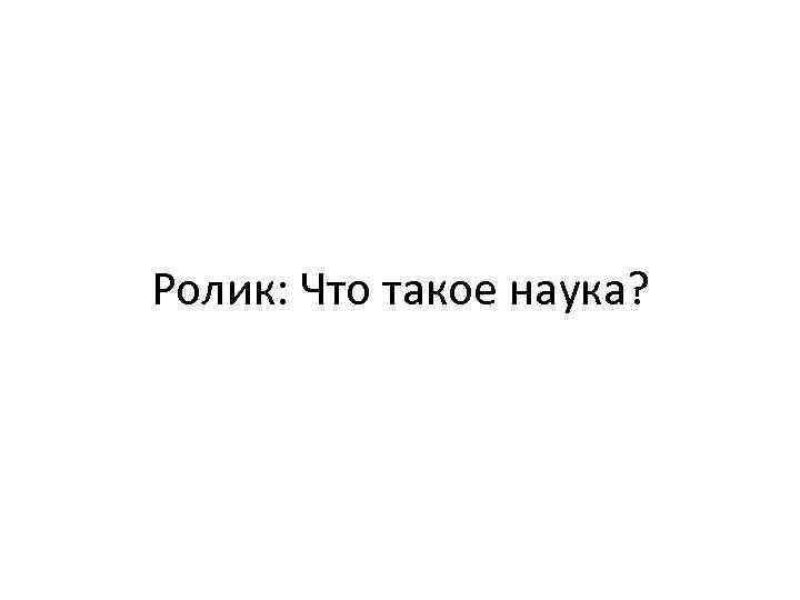 Ролик: Что такое наука? 