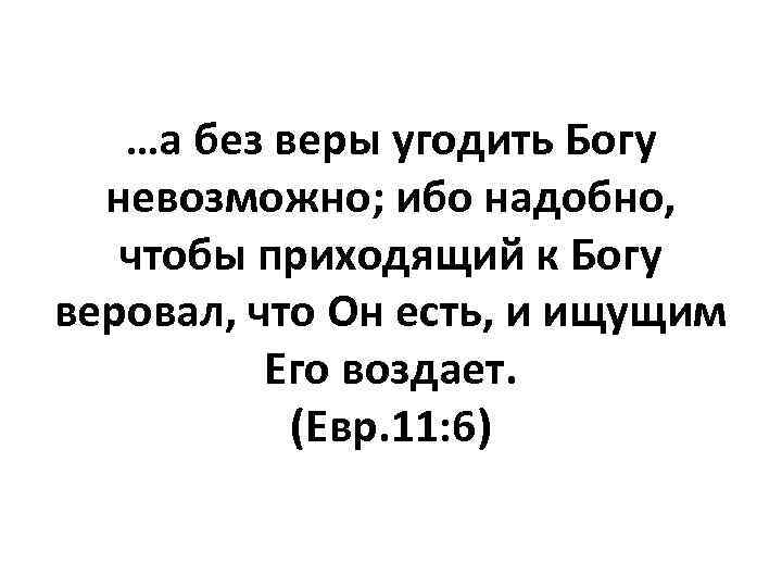 …а без веры угодить Богу невозможно; ибо надобно, чтобы приходящий к Богу веровал, что