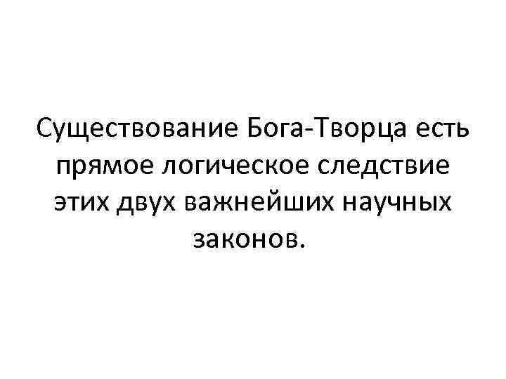 Существование Бога-Творца есть прямое логическое следствие этих двух важнейших научных законов. 