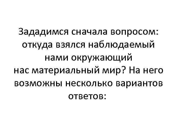 Зададимся сначала вопросом: откуда взялся наблюдаемый нами окружающий нас материальный мир? На него возможны