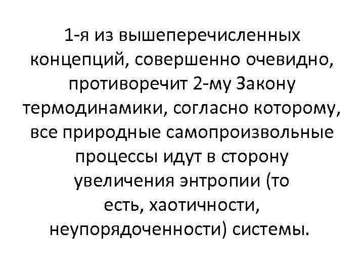 1 -я из вышеперечисленных концепций, совершенно очевидно, противоречит 2 -му Закону термодинамики, согласно которому,