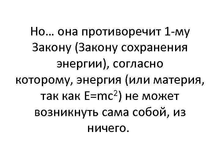 Но… она противоречит 1 -му Закону (Закону сохранения энергии), согласно которому, энергия (или материя,