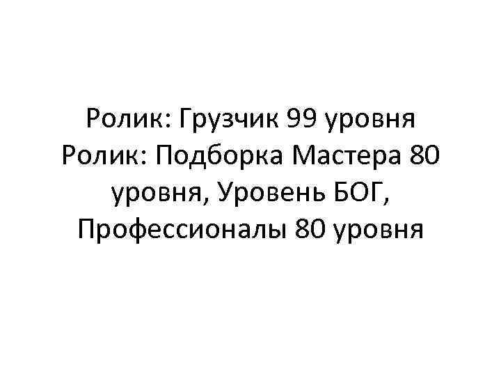 Ролик: Грузчик 99 уровня Ролик: Подборка Мастера 80 уровня, Уровень БОГ, Профессионалы 80 уровня