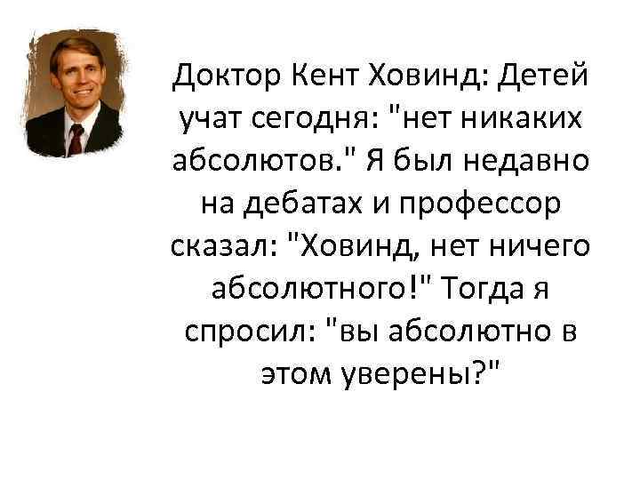 Доктор Кент Ховинд: Детей учат сегодня: "нет никаких абсолютов. " Я был недавно на