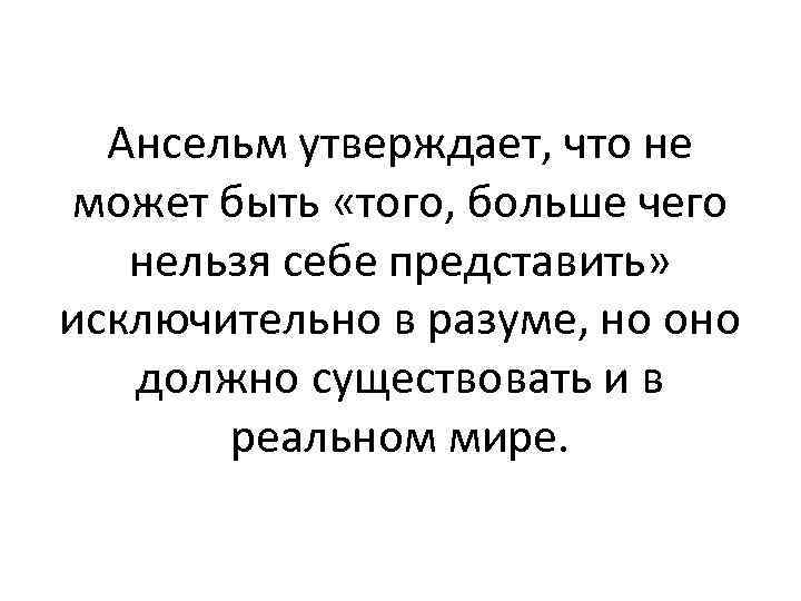 Ансельм утверждает, что не может быть «того, больше чего нельзя себе представить» исключительно в
