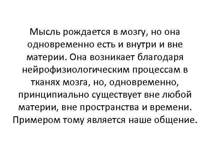 Мысль рождается в мозгу, но она одновременно есть и внутри и вне материи. Она