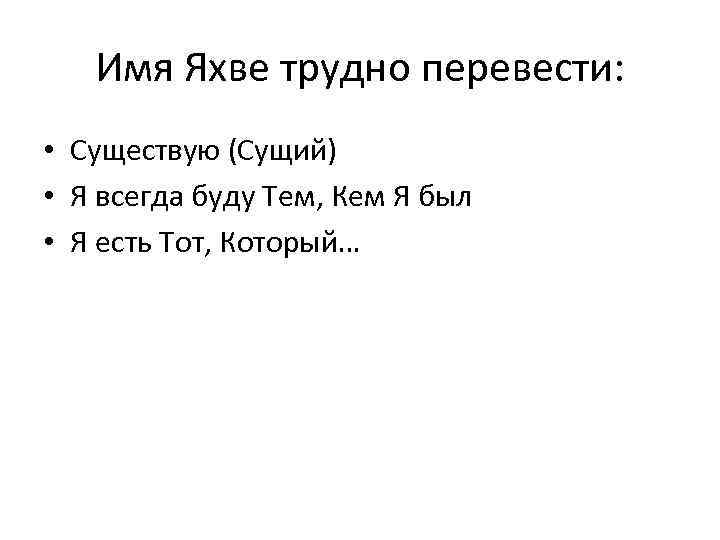 Имя Яхве трудно перевести: • Существую (Сущий) • Я всегда буду Тем, Кем Я