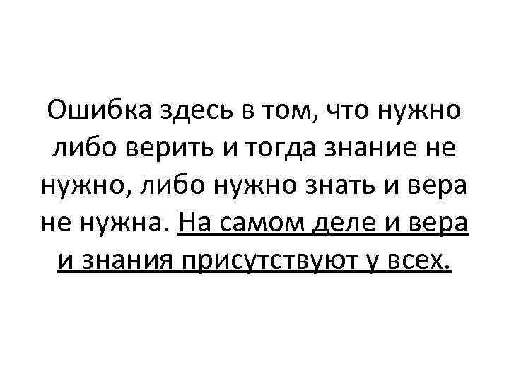 Ошибка здесь в том, что нужно либо верить и тогда знание не нужно, либо