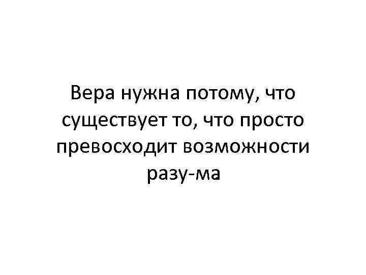 Вера нужна потому, что существует то, что просто превосходит возможности разу ма. 